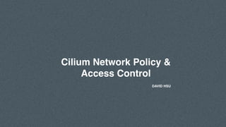 DAVID HSU
Cilium Network Policy &
Access Control
 