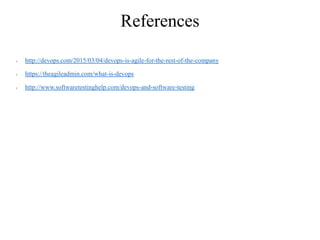 References
• http://devops.com/2015/03/04/devops-is-agile-for-the-rest-of-the-company
• https://theagileadmin.com/what-is-devops
• http://www.softwaretestinghelp.com/devops-and-software-testing
 