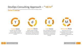 8SlideConsulting with Foresight www.InfoSeption.com
DevOps Consulting Approach – “YdEM”
Our “YdEM” model is built with Continuous Improvement theme to address the DevOps problems
d
design Deck Module
A great combo of People,
Process and Tools can develop
great design meeting all metrics
to achieve business objectives.
Y
Yardstick Module
Provides you with visibility
metrics, analysis on which
successful DevOps projects can
be built.
E
Enable Module
From Training & mentoring to
installation & implementation
we enable our customers to
build a sustainable DevOps
Practice.
M
Measure Max Module
Help with end to end
measurement of cost, reliability
and effectiveness of the
Development to Operations life
cycle .
 