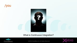 ©2014 CloudBees, Inc. All Rights Reserved
/you
What is Continuous Integration?
 