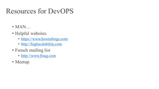 Resources for DevOPS
• MAN…
• Helpful websites
• https://www.howtoforge.com
• http://highscalability.com
• French mailing list
• http://www.frsag.com
• Meetup
 