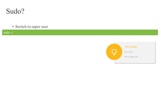 Sudo?
• Switch to super user
• Edit vagrant filesudo -i
$ is a user
# is a super user
The prompt
 