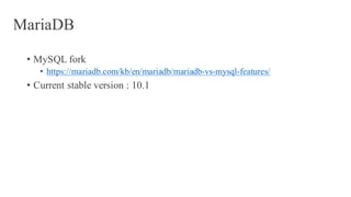 MariaDB
• MySQL fork
• https://mariadb.com/kb/en/mariadb/mariadb-vs-mysql-features/
• Current stable version : 10.1
 