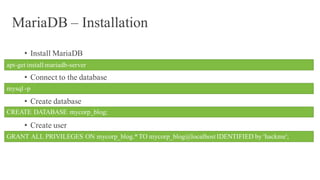 MariaDB – Installation
• Install MariaDB
• Connect to the database
• Create database
• Create user
apt-get install mariadb-server
mysql -p
CREATE DATABASE mycorp_blog;
GRANT ALL PRIVILEGES ON mycorp_blog.*TO mycorp_blog@localhost IDENTIFIED by 'hackme';
 