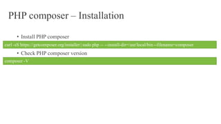 PHP composer – Installation
• Install PHP composer
• Check PHP composer version
curl -sS https://getcomposer.org/installer | sudo php -- --install-dir=/usr/local/bin--filename=composer
composer -V
 
