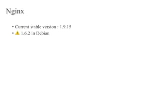 Nginx
• Current stable version : 1.9.15
• ⚠️ 1.6.2 in Debian
 