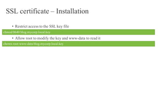 SSL certificate – Installation
• Restrict access to the SSL key file
• Allow root to modify the key and www-data to read it
chmod 0640 blog.mycorp.local.key
chown root:www-data blog.mycorp.local.key
 