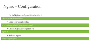 Nginx – Configuration
• Go to Nginx configuration directory
• Link configuration file
• Check Nginx configuration
• Reload Nginx
cd /etc/nginx/sites-enabled/
ln -s ../sites-available/blog.mycorp.local
nginx -t
service nginx reload
 