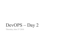 DevOPS – Day 2
Thursday, June 2th 2016
 