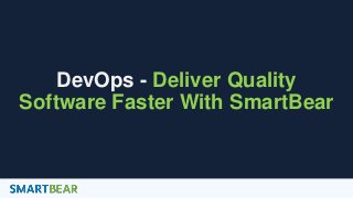 1
DevOps - Deliver Quality
Software Faster With SmartBear
 