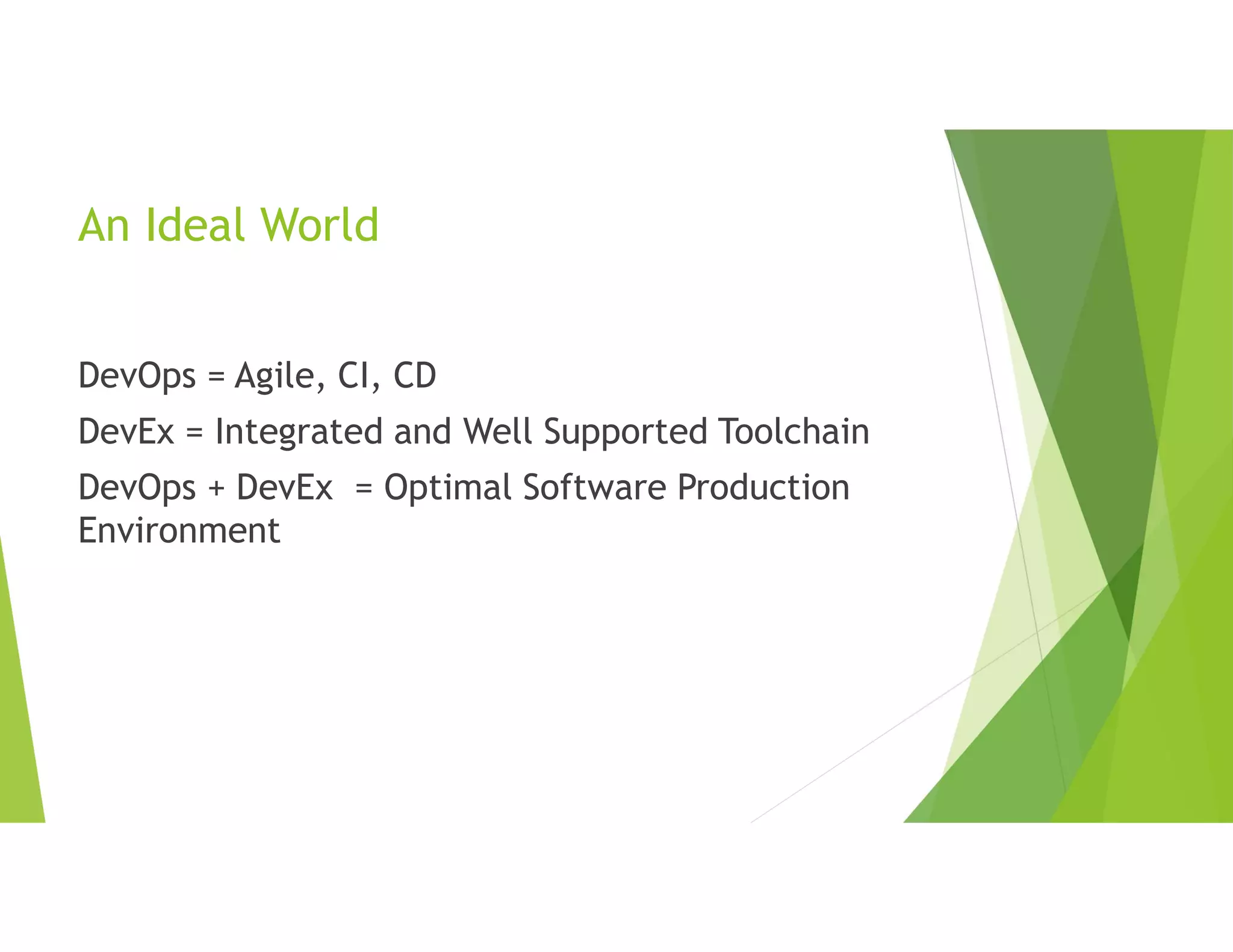 An Ideal World
DevOps = Agile, CI, CD
DevEx = Integrated and Well Supported Toolchain
DevOps + DevEx = Optimal Software Production
Environment
 