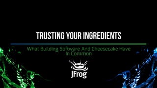 @JFrog | jfrog.com/shownotes | #Meetup | #DevSecOps | @LeonStigter
Trusting Your Ingredients
What Building Software And Cheesecake Have
In Common
 