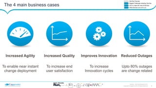 6Copyright © Capgemini 2015. All Rights Reserved
DevOps – Don’t be left Behind| 2015
The 4 main business cases
Reduced Outages
Upto 80% outages
are change related
Increased Agility
To enable near instant
change deployment
Increased Quality
To increase end
user satisfaction
Improves Innovation
To increase
Innovation cycles
 
