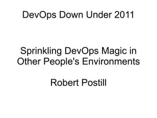 DevOps Down Under 2011 Sprinkling DevOps Magic in Other People's Environments Robert Postill 