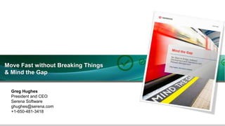 13
Move Fast without Breaking Things
& Mind the Gap
Greg Hughes
President and CEO
Serena Software
ghughes@serena.com
+1-650-481-3418
 