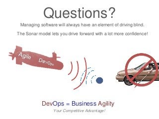 Questions?
Managing software will always have an element of driving blind.
The Sonar model lets you drive forward with a lot more confidence!

DevOps = Business Agility
Your Competitive Advantage!

 