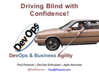 Driving Blind with
Confidence!

Paul Peissner – DevOps Enthusiast – Agile Advocate
@PaulPeissner - Paul@Peissner.com

 