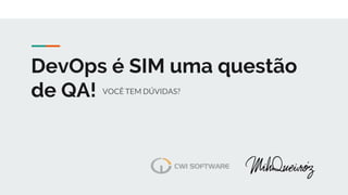 DevOps é SIM uma questão
de QA! VOCÊ TEM DÚVIDAS?
 