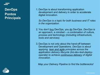 © IBM Corporation 32© IBM Corporation 32
Livros da série For Dummies:
http://ibm.co/devopsfordummies
http://ibm.co/agilefordummies
http://ibm.co/ServiceVirtualizationForDummies
http://ibm.co/ARDfordummies
DevOps Lean Assessment:
http://bit.ly/IBMLeanAssess
Página IBM DevOps :
http://ibm.com/DevOps
IBM DevOps YouTube Playlist:
http://bit.ly/1fiDOtl
Recursos
Para sua jornada de adoção de DevOps
 