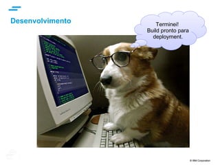 © IBM Corporation 5
text
Desafio 1: Diferentes áreas, diferentes objetivos, processos, ferramentas, ...
MurodasConfusões
DESENVOLVIMENTO OPERAÇÕES
Eu quero
Estabilidade
Eu quero
Mudança!
Release
 