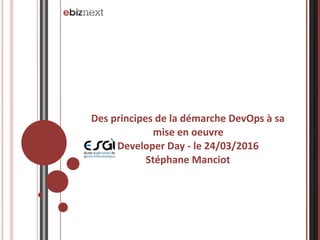 Des	principes	de	la	démarche	DevOps	à	sa	
mise	en	oeuvre	
Developer	Day	-	le	24/03/2016	
Stéphane	Manciot 
 