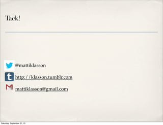 Tack!
✤ @mattiklasson
✤ http://klasson.tumblr.com
✤ mattiklasson@gmail.com
Saturday, September 21, 13
 