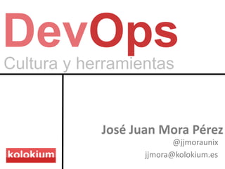 Cultura y herramientas
DevOps
José Juan Mora Pérez
@jjmoraunix
jjmora@kolokium.es
 
