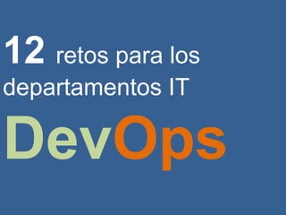 12 retos para los
departamentos IT
DevOps
 