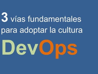 3 vías fundamentales
para adoptar la cultura
DevOps
 
