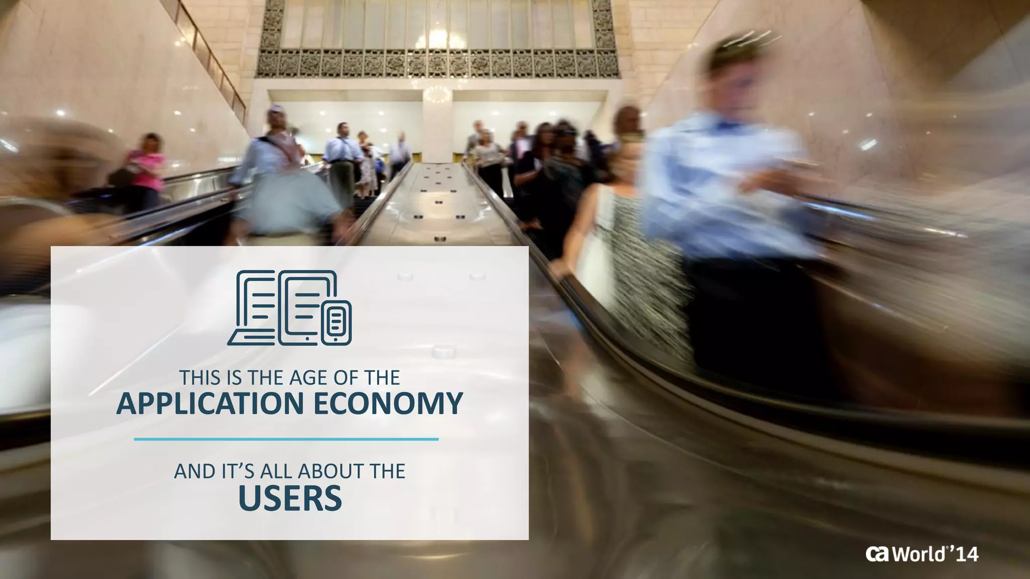 3 
© 2014 CA. ALL RIGHTS RESERVED. 
APPLICATION ECONOMY 
THIS IS THE AGE OF THE 
USERS 
AND IT’S ALL ABOUT THE  