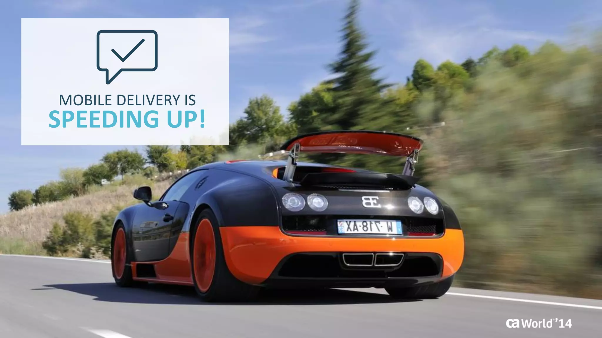 9 
© 2014 CA. ALL RIGHTS RESERVED. 
SPEEDING UP! 
MOBILE DELIVERY IS  