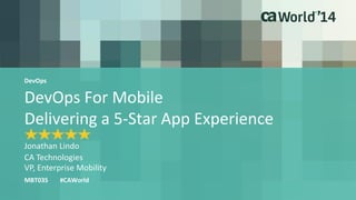Jonathan Lindo 
MBT03S #CAWorld 
CA Technologies 
VP, Enterprise Mobility 
DevOps 
DevOps For Mobile 
Delivering a 5-Star App Experience 
 