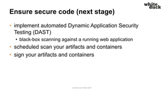 Ensure secure code (next stage)
• implement automated Dynamic Application Security
Testing (DAST)
• black-box scanning aga...