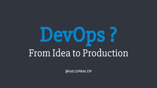 DevOps ?
From Idea to Production
@HabibMAALEM
 