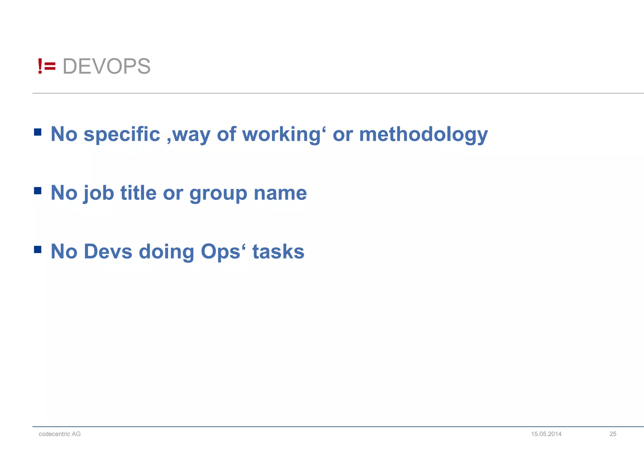 codecentric AG
!= DEVOPS
15.05.2014 25
 No specific ‚way of working‘ or methodology
 No job title or group name
 No Devs doing Ops‘ tasks
 