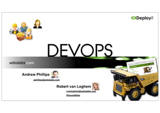 xebialabs.com
                       DEVOPS
      Andrew Phillips
            aphillips@xebialabs.com


                                Robert van Loghem
                                      rvanloghem@xebialabs.com
                                      @soundbites
 