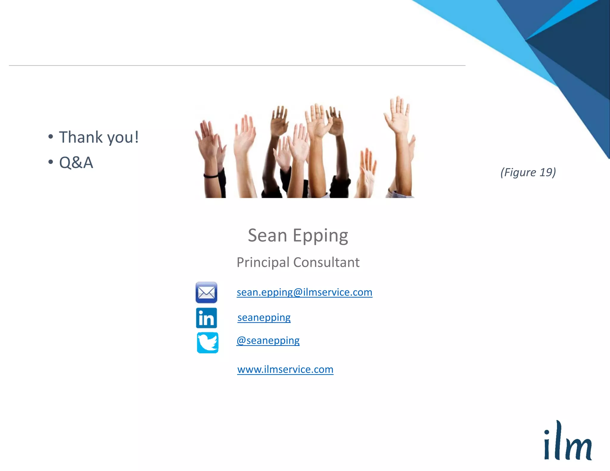 www.ilmservice.com
Sean Epping
Principal Consultant
• Thank you!
• Q&A (Figure 19)
sean.epping@ilmservice.com
seanepping
@seanepping
 