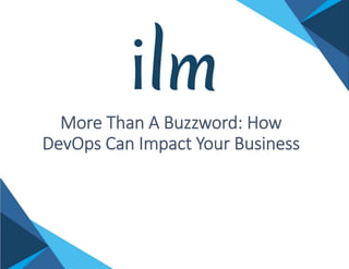 More Than A Buzzword: How 
DevOps Can Impact Your Business
 