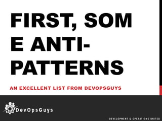 FIRST, SOM
E ANTI-
PATTERNS
AN EXCELLENT LIST FROM DEVOPSGUYS
 