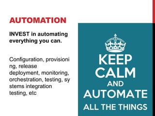 AUTOMATION
INVEST in automating
everything you can.
Configuration, provisioni
ng, release
deployment, monitoring,
orchestration, testing, sy
stems integration
testing, etc
 