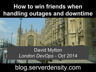 How to win friends when 
handling outages and downtime 
David Mytton 
London DevOps - Oct 2014 
blog.serverdensity.com 
 