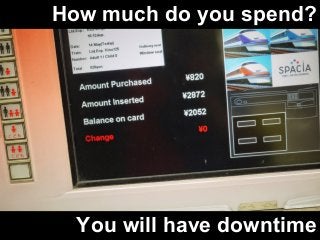 How much do you spend? 
You will have downtime 
 