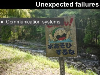 Unexpected failures 
● Communication systems 
 