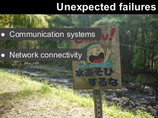 Unexpected failures 
● Communication systems 
● Network connectivity 
 