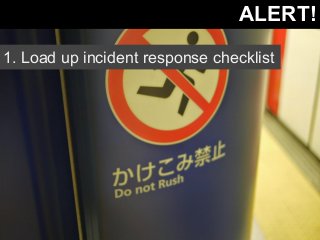 ALERT! 
1. Load up incident response checklist 
 