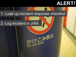 ALERT! 
1. Load up incident response checklist 
2. Log incident in JIRA 
 
