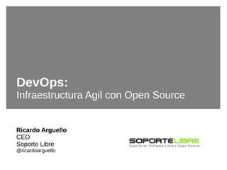 #rsgecu2015DevOps: Infraestructura Agil con Open Source
DevOps:
Infraestructura Agil con Open Source
Ricardo Arguello
CEO
Soporte Libre
@ricardoarguello
 