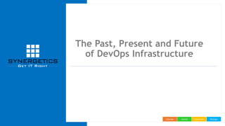 ManageImplementAdviseEducate
The Past, Present and Future
of DevOps Infrastructure
 