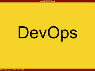 Michel Cordeiro, CSPO, CSM, MBA
AGILE MARANHÃO
DevOps
 