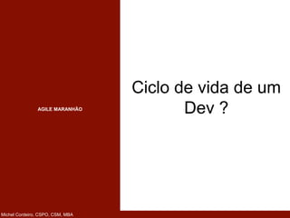 AGILE MARANHÃO
Michel Cordeiro, CSPO, CSM, MBA
Ciclo de vida de um
Dev ?
 